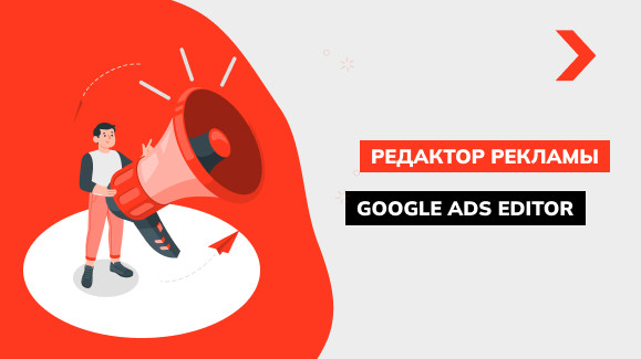 Обзор редактора рекламы Google Ads Editor