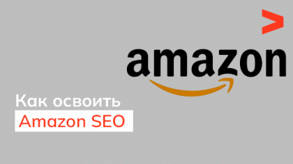 Как освоить Amazon SEO и продвигать свою продукцию на этой платформе