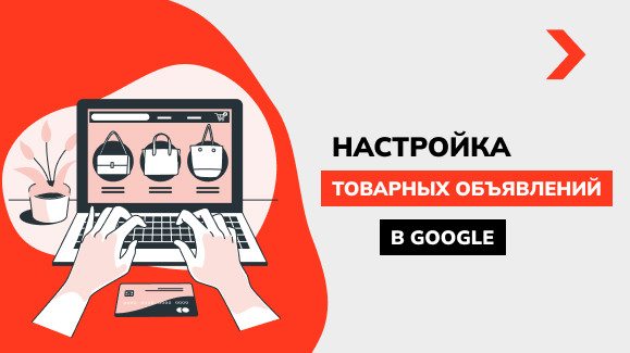 Товарная реклама Google Ads: что это такое, как запустить и настроить